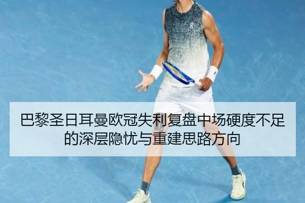 巴黎圣日耳曼欧冠失利复盘中场硬度不足的深层隐忧与重建思路方向